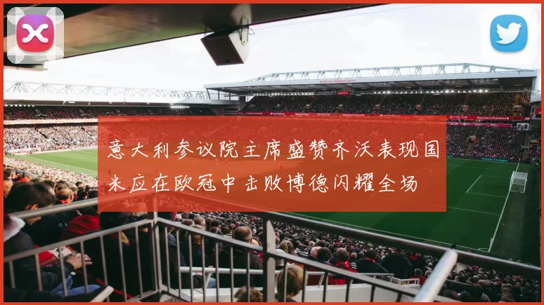 意大利参议院主席盛赞齐沃表现国米应在欧冠中击败博德闪耀全场