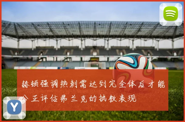 赫顿强调热刺需达到完全体后才能公正评估弗兰克的执教表现