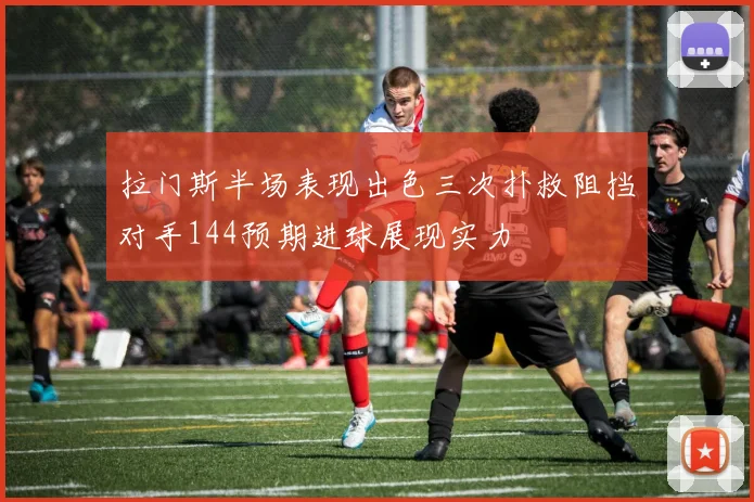 拉门斯半场表现出色三次扑救阻挡对手144预期进球展现实力