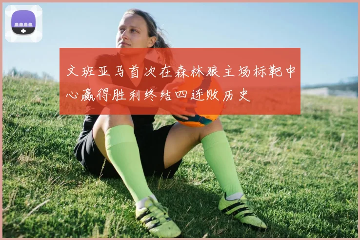 文班亚马首次在森林狼主场标靶中心赢得胜利终结四连败历史