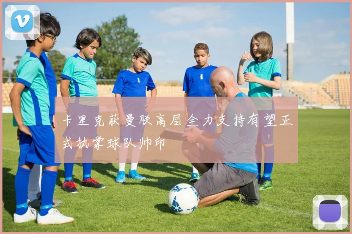卡里克获曼联高层全力支持有望正式执掌球队帅印