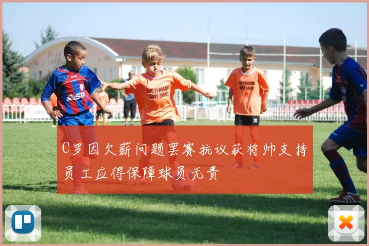 C罗因欠薪问题罢赛抗议获将帅支持员工应得保障球员无责