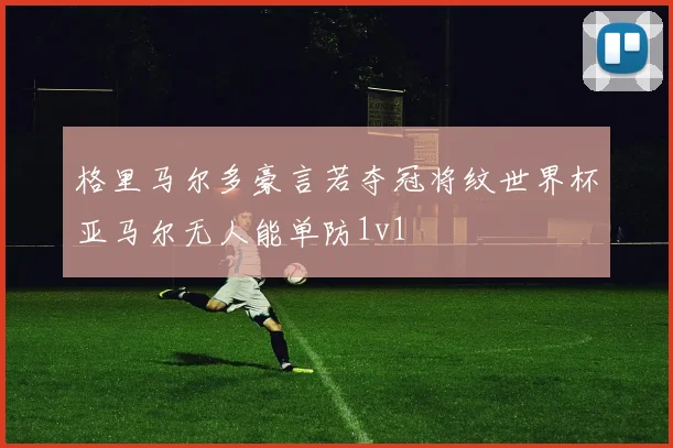 格里马尔多豪言若夺冠将纹世界杯亚马尔无人能单防1v1