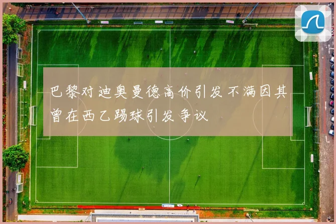 巴黎对迪奥曼德高价引发不满因其曾在西乙踢球引发争议